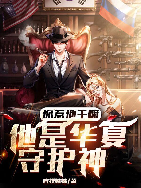 你惹他干嘛他是华夏守护神免费阅读