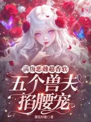 满级恶雌超香软五个兽夫掐腰宠免费阅读