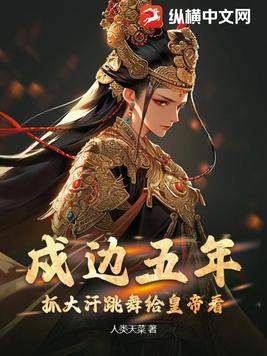 戍边五年,抓大汗跳舞给皇帝看 戍边五年,抓大汗跳舞给皇帝看
